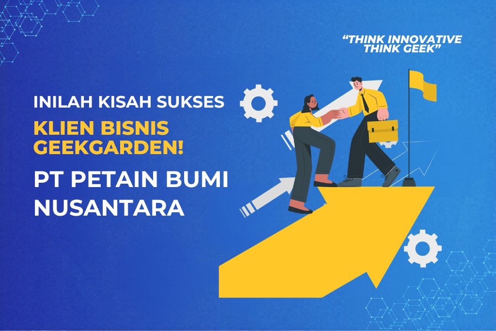 Kisah Sukses Bisnis Klien PT Petain Bumi Nusantara yang Berhasil Tumbuh Setelah Pakai Jasa Konsultan IT GeekGarden